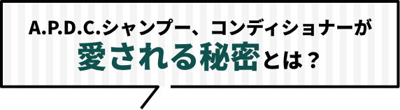 A.P.D.C.シャンプー、コンディショナーが愛される秘密とは？